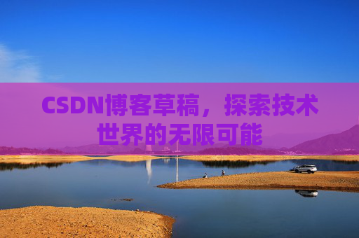 CSDN博客草稿，探索技术世界的无限可能